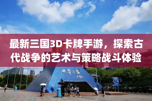 最新三國3D卡牌手游，探索古代戰(zhàn)爭的藝術(shù)與策略戰(zhàn)斗體驗(yàn)