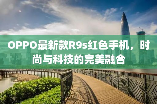 OPPO最新款R9s紅色手機(jī)，時(shí)尚與科技的完美融合