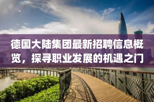 德國(guó)大陸集團(tuán)最新招聘信息概覽，探尋職業(yè)發(fā)展的機(jī)遇之門