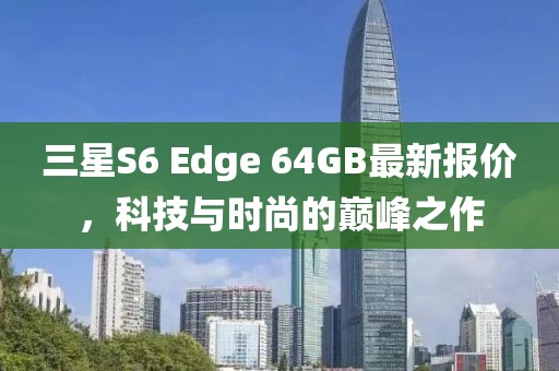 三星S6 Edge 64GB最新報(bào)價(jià)，科技與時(shí)尚的巔峰之作