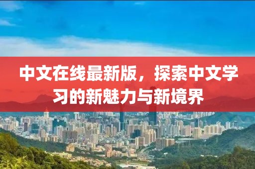 中文在線最新版，探索中文學(xué)習(xí)的新魅力與新境界