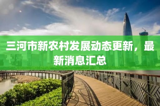 三河市新農(nóng)村發(fā)展動態(tài)更新，最新消息匯總