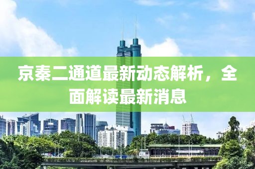 京秦二通道最新動(dòng)態(tài)解析，全面解讀最新消息