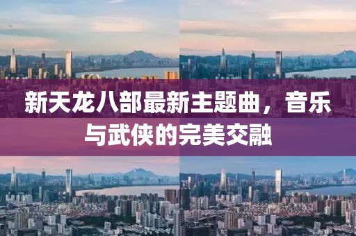 新天龍八部最新主題曲，音樂與武俠的完美交融