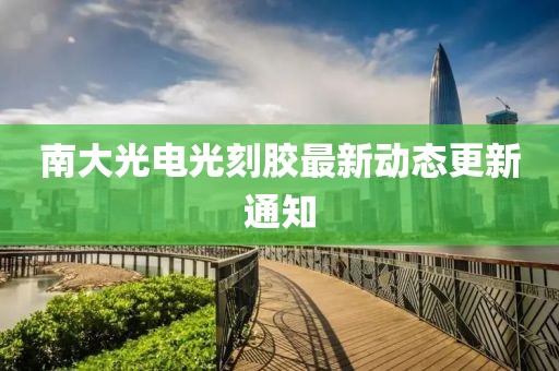 南大光電光刻膠最新動態(tài)更新通知