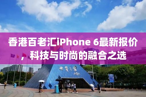 香港百老匯iPhone 6最新報(bào)價(jià)，科技與時(shí)尚的融合之選