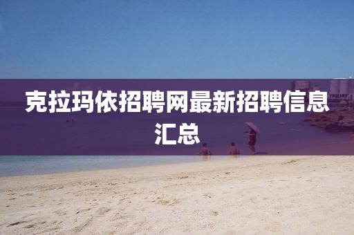 克拉瑪依招聘網(wǎng)最新招聘信息匯總