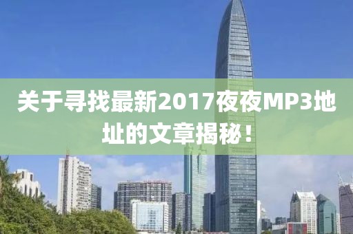 關(guān)于尋找最新2017夜夜MP3地址的文章揭秘！