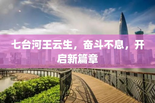 七臺(tái)河王云生，奮斗不息，開(kāi)啟新篇章