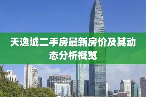 天逸城二手房最新房?jī)r(jià)及其動(dòng)態(tài)分析概覽
