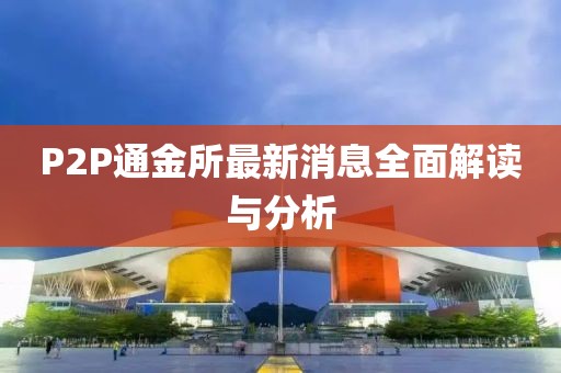 P2P通金所最新消息全面解讀與分析