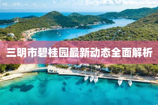 三明市碧桂園最新動(dòng)態(tài)全面解析