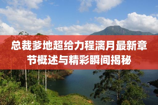 總裁爹地超給力程漓月最新章節(jié)概述與精彩瞬間揭秘