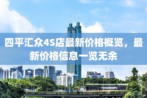 四平匯眾4S店最新價(jià)格概覽，最新價(jià)格信息一覽無(wú)余