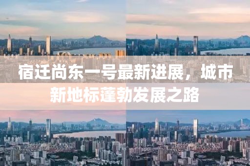 宿遷尚東一號最新進展，城市新地標蓬勃發(fā)展之路