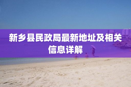 新鄉(xiāng)縣民政局最新地址及相關(guān)信息詳解