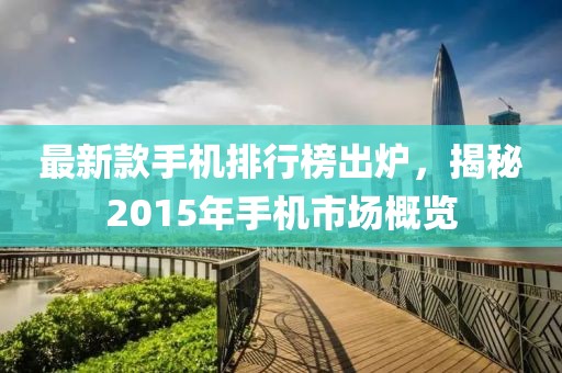 最新款手機(jī)排行榜出爐，揭秘2015年手機(jī)市場概覽