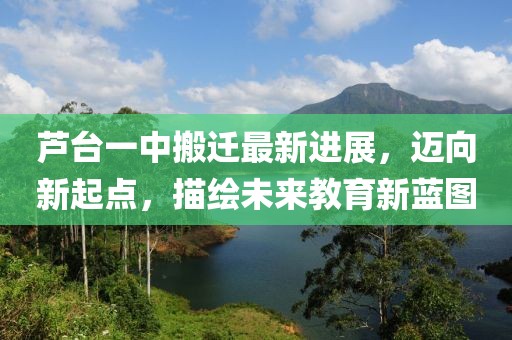 蘆臺一中搬遷最新進展，邁向新起點，描繪未來教育新藍圖
