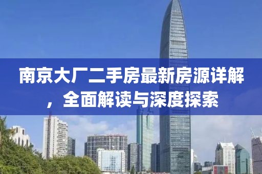 南京大廠二手房最新房源詳解，全面解讀與深度探索