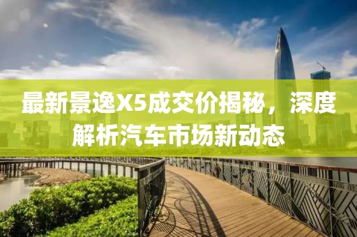 最新景逸X5成交價揭秘，深度解析汽車市場新動態(tài)