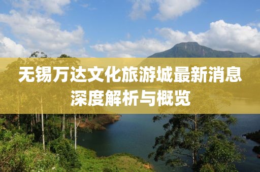 無錫萬達(dá)文化旅游城最新消息深度解析與概覽