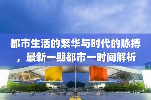 都市生活的繁華與時代的脈搏，最新一期都市一時間解析