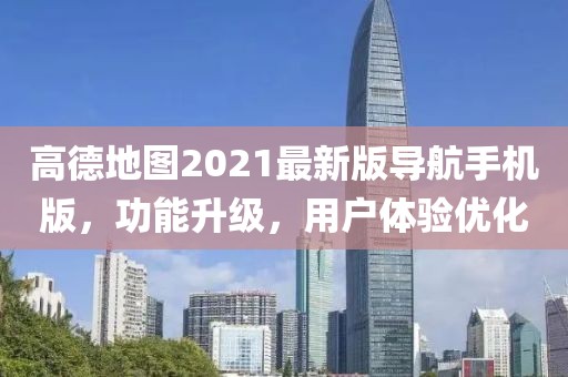 高德地圖2021最新版導(dǎo)航手機(jī)版，功能升級(jí)，用戶體驗(yàn)優(yōu)化
