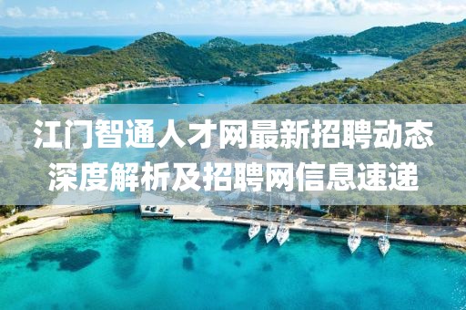 江門智通人才網(wǎng)最新招聘動(dòng)態(tài)深度解析及招聘網(wǎng)信息速遞