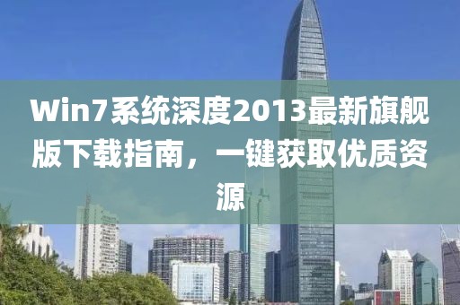 Win7系統(tǒng)深度2013最新旗艦版下載指南，一鍵獲取優(yōu)質(zhì)資源