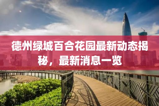 德州綠城百合花園最新動態(tài)揭秘，最新消息一覽