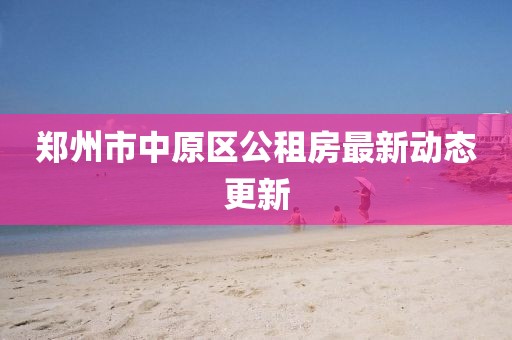 鄭州市中原區(qū)公租房最新動態(tài)更新