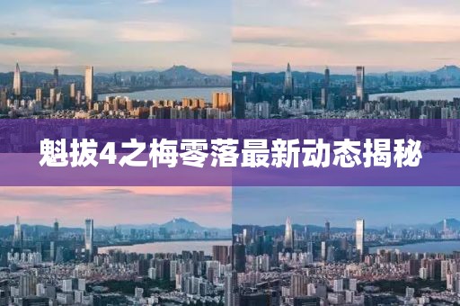 魁拔4之梅零落最新動態(tài)揭秘