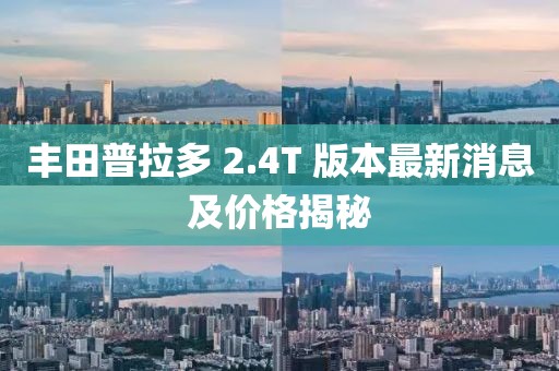 豐田普拉多 2.4T 版本最新消息及價(jià)格揭秘