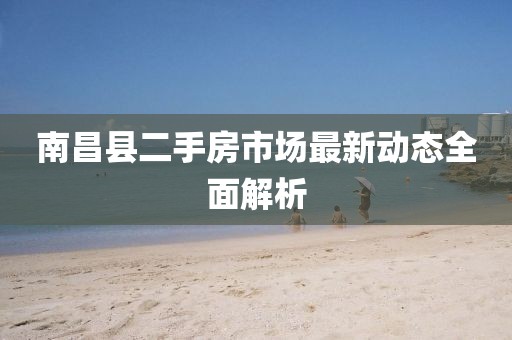 南昌縣二手房市場最新動態(tài)全面解析
