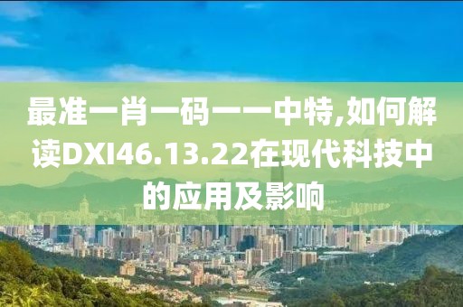 最準一肖一碼一一中特,如何解讀DXI46.13.22在現(xiàn)代科技中的應用及影響
