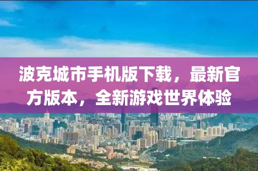 波克城市手機(jī)版下載，最新官方版本，全新游戲世界體驗(yàn)