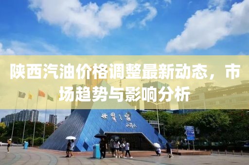 陜西汽油價(jià)格調(diào)整最新動(dòng)態(tài)，市場(chǎng)趨勢(shì)與影響分析