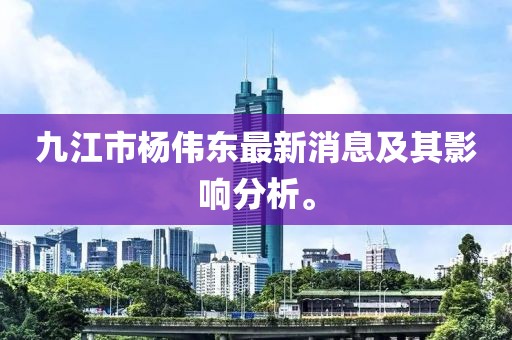 九江市楊偉東最新消息及其影響分析。