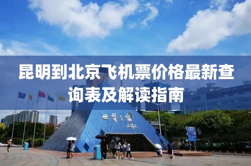 昆明到北京飛機(jī)票價(jià)格最新查詢表及解讀指南