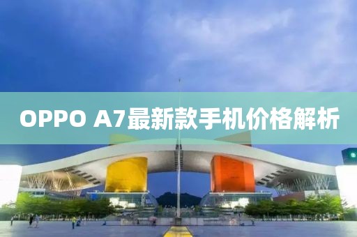 OPPO A7最新款手機(jī)價(jià)格解析