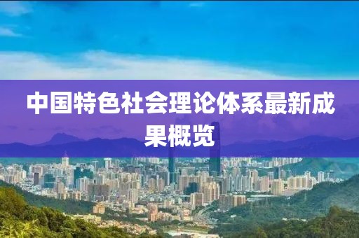 中國特色社會理論體系最新成果概覽