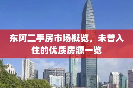 東阿二手房市場(chǎng)概覽，未曾入住的優(yōu)質(zhì)房源一覽