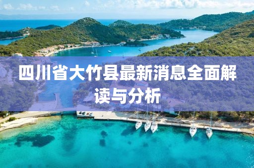 四川省大竹縣最新消息全面解讀與分析