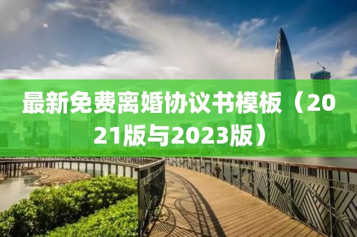 最新免費(fèi)離婚協(xié)議書模板（2021版與2023版）