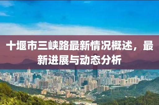 十堰市三峽路最新情況概述，最新進(jìn)展與動(dòng)態(tài)分析