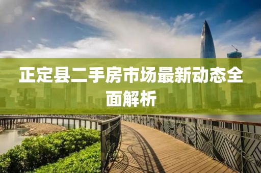 正定縣二手房市場最新動態(tài)全面解析