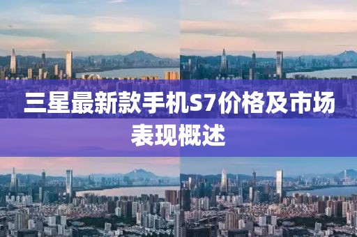 三星最新款手機(jī)S7價(jià)格及市場(chǎng)表現(xiàn)概述