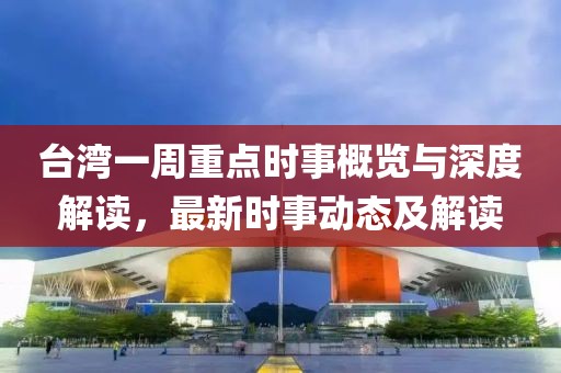 臺灣一周重點時事概覽與深度解讀，最新時事動態(tài)及解讀