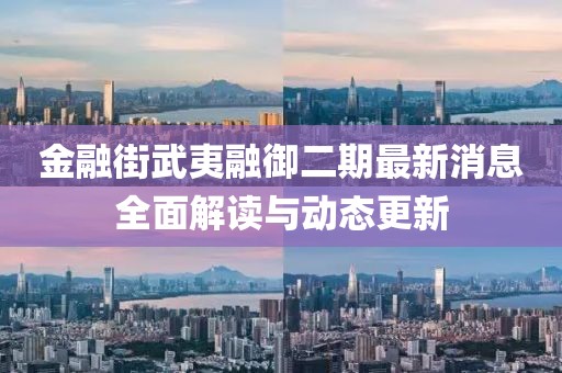 金融街武夷融御二期最新消息全面解讀與動(dòng)態(tài)更新