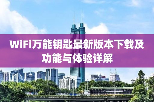 WiFi萬能鑰匙最新版本下載及功能與體驗詳解